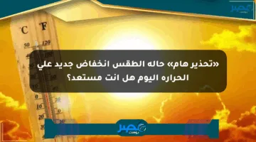 «تحذير هام» حالة الطقس انخفاض جديد على الحرارة اليوم هل أنت مستعد؟